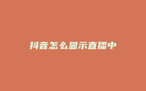 抖音怎么顯示直播中