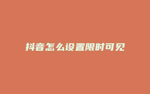 抖音怎么設置限時可見