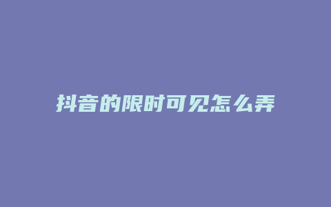 抖音的限時可見怎么弄