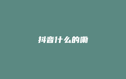 抖音什么的嘞