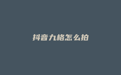 抖音九格怎么拍