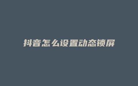 抖音怎么設置動態(tài)鎖屏壁紙