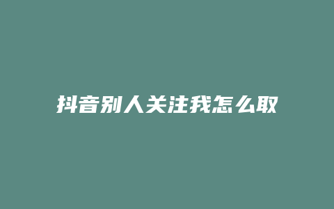 抖音別人關(guān)注我怎么取消