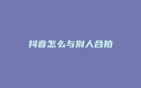 抖音怎么與別人合拍