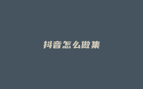 抖音怎么做集