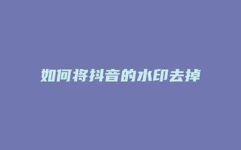 如何將抖音的水印去掉