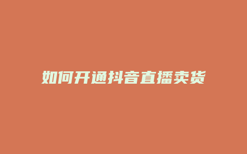 如何開通抖音直播賣貨