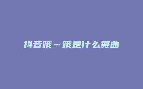 抖音哦…哦是什么舞曲