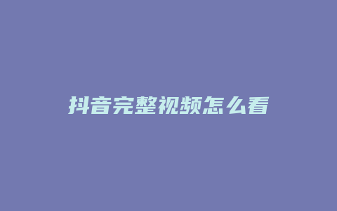 抖音完整視頻怎么看