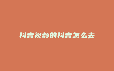 抖音視頻的抖音怎么去