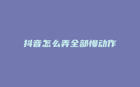 抖音怎么弄全部慢動作