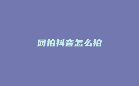 網(wǎng)拍抖音怎么拍