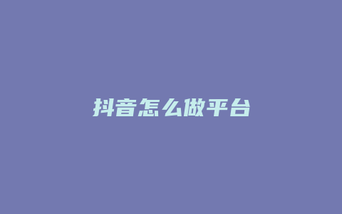 抖音怎么做平臺(tái)