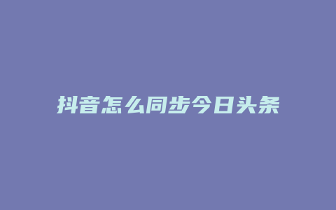 抖音怎么同步今日頭條