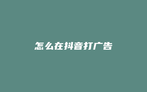 怎么在抖音打廣告