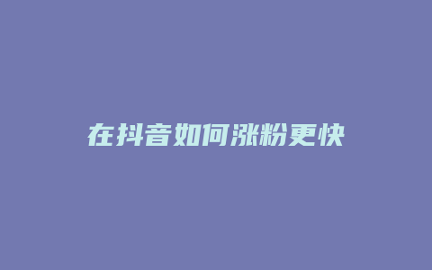 在抖音如何漲粉更快