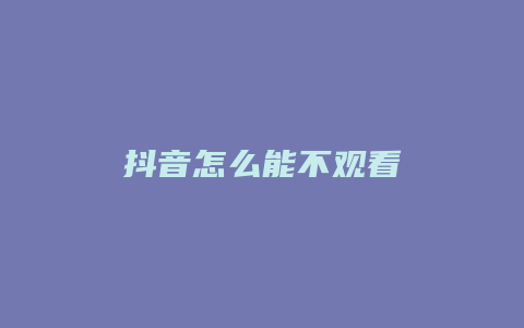 抖音怎么能不觀看