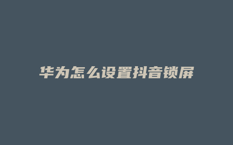 華為怎么設置抖音鎖屏