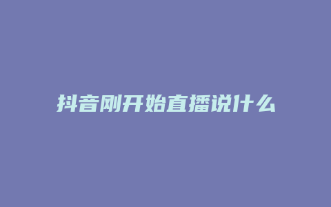 抖音剛開始直播說(shuō)什么