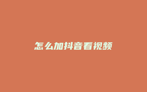 怎么加抖音看視頻