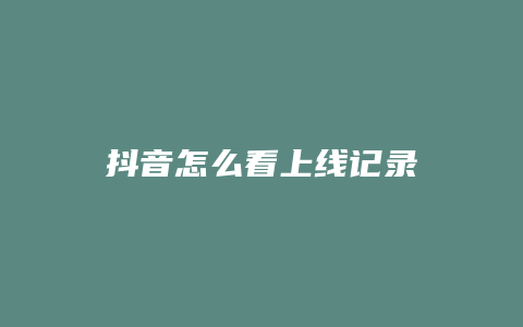 抖音怎么看上線記錄