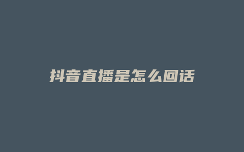 抖音直播是怎么回話