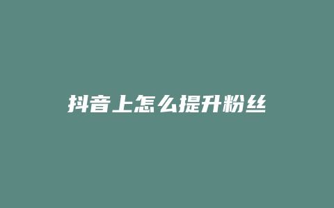 抖音上怎么提升粉絲