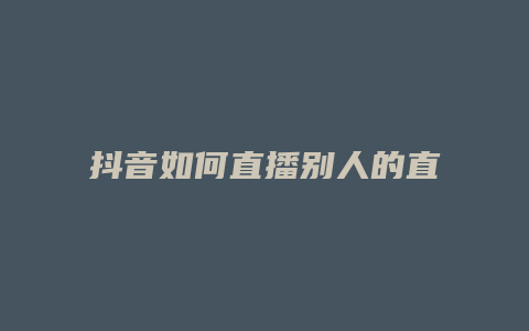 抖音如何直播別人的直播