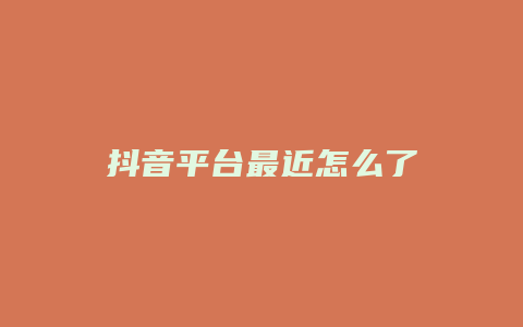 抖音平臺(tái)最近怎么了