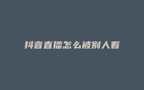 抖音直播怎么被別人看到