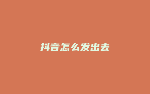 抖音怎么發(fā)出去