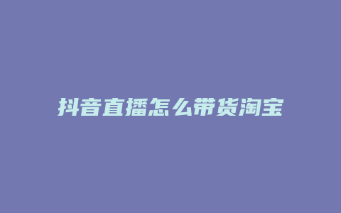 抖音直播怎么帶貨淘寶