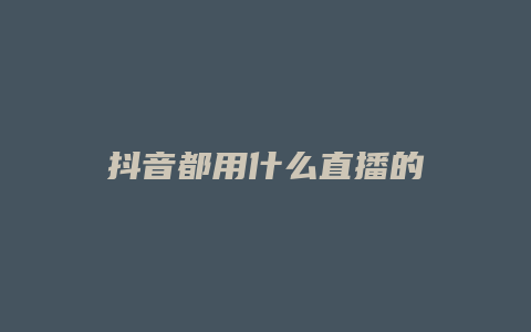 抖音都用什么直播的