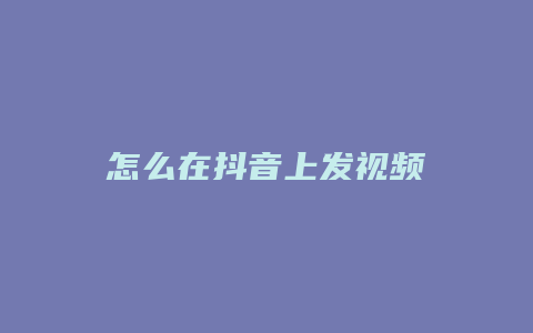 怎么在抖音上發(fā)視頻