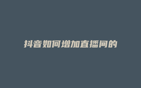 抖音如何增加直播間的人氣