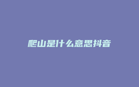 爬山是什么意思抖音