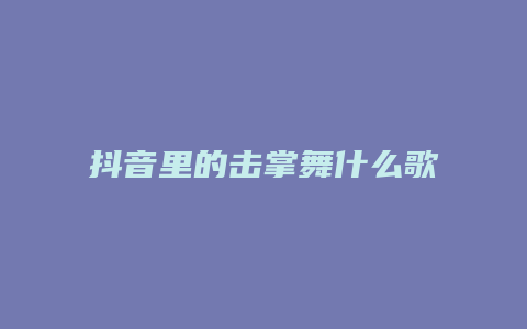 抖音里的擊掌舞什么歌