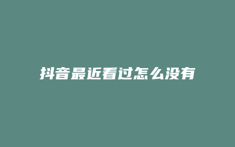 抖音最近看過(guò)怎么沒(méi)有了