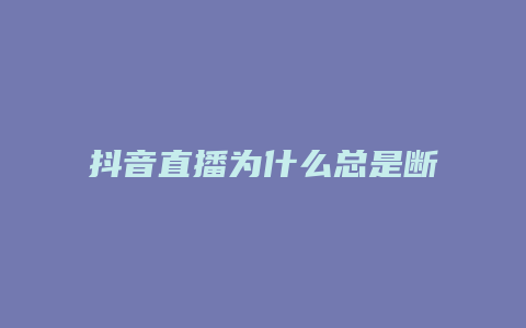 抖音直播為什么總是斷播