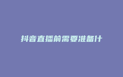 抖音直播前需要準備什么