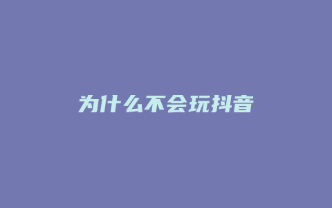 為什么不會(huì)玩抖音