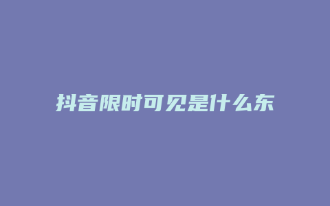 抖音限時可見是什么東西