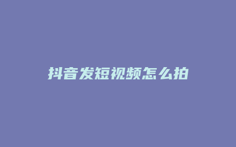 抖音發(fā)短視頻怎么拍