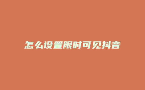 怎么設(shè)置限時(shí)可見抖音