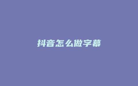 抖音怎么做字幕