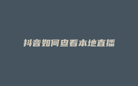 抖音如何查看本地直播