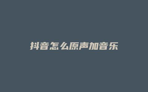 抖音怎么原聲加音樂