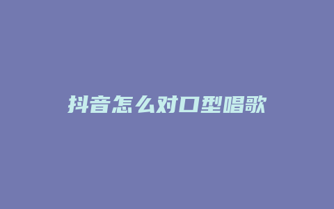 抖音怎么對(duì)口型唱歌