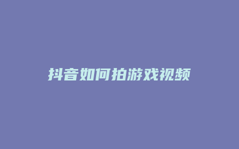 抖音如何拍游戲視頻