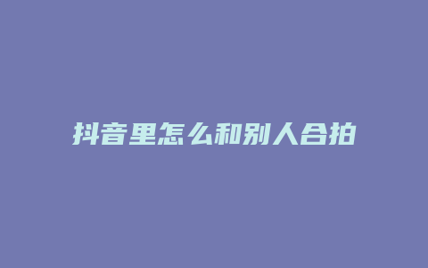 抖音里怎么和別人合拍